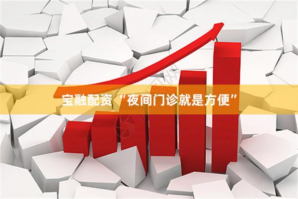 宝融配资 “夜间门诊就是方便”