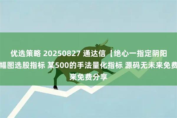 优选策略 20250827 通达信【绝心一指定阴阳】主幅图选股指标 某500的手法量化指标 源码无未来免费分享