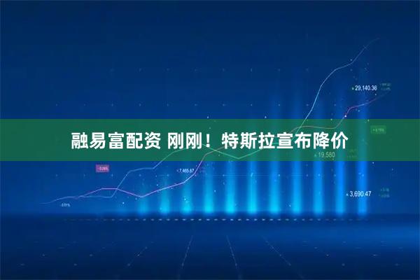 融易富配资 刚刚！特斯拉宣布降价