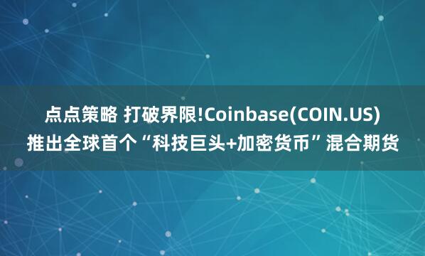 点点策略 打破界限!Coinbase(COIN.US)推出全球首个“科技巨头+加密货币”混合期货