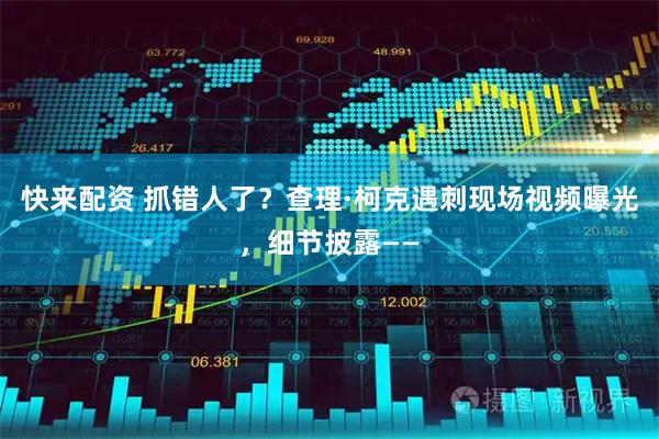 快来配资 抓错人了？查理·柯克遇刺现场视频曝光，细节披露——