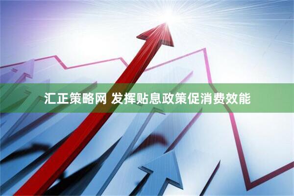 汇正策略网 发挥贴息政策促消费效能