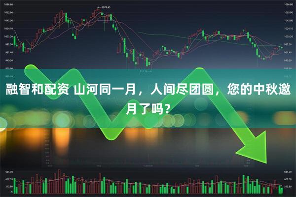 融智和配资 山河同一月，人间尽团圆，您的中秋邀月了吗？