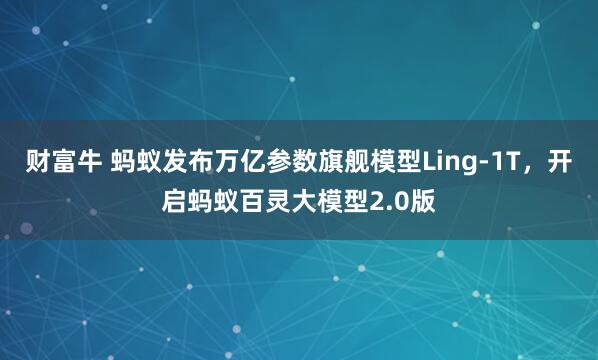 财富牛 蚂蚁发布万亿参数旗舰模型Ling-1T，开启蚂蚁百灵大模型2.0版