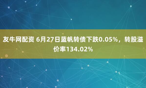 友牛网配资 6月27日蓝帆转债下跌0.05%，转股溢价率134.02%