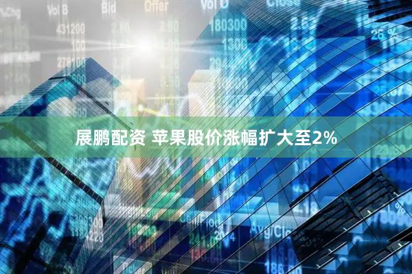 展鹏配资 苹果股价涨幅扩大至2%