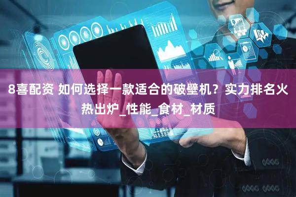8喜配资 如何选择一款适合的破壁机？实力排名火热出炉_性能_食材_材质
