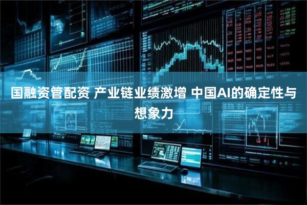 国融资管配资 产业链业绩激增 中国AI的确定性与想象力