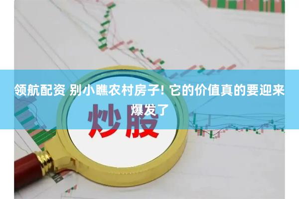 领航配资 别小瞧农村房子! 它的价值真的要迎来爆发了