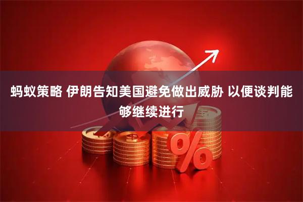 蚂蚁策略 伊朗告知美国避免做出威胁 以便谈判能够继续进行