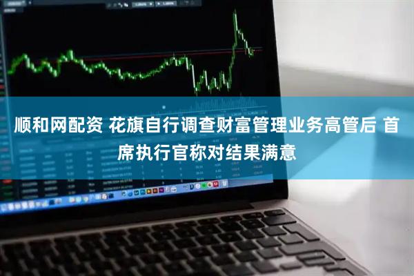 顺和网配资 花旗自行调查财富管理业务高管后 首席执行官称对结果满意
