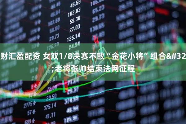 财汇盈配资 女双1/8决赛不敌“金花小将”组合 老将张帅结束法网征程
